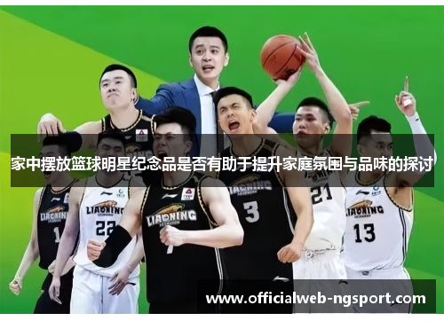 家中摆放篮球明星纪念品是否有助于提升家庭氛围与品味的探讨