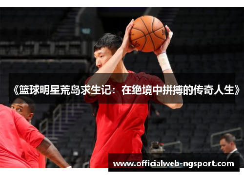《篮球明星荒岛求生记：在绝境中拼搏的传奇人生》