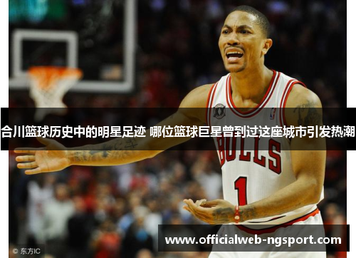 合川篮球历史中的明星足迹 哪位篮球巨星曾到过这座城市引发热潮