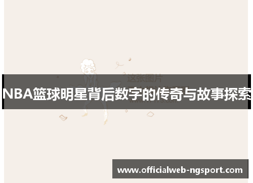 NBA篮球明星背后数字的传奇与故事探索