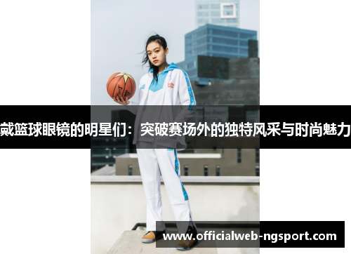戴篮球眼镜的明星们：突破赛场外的独特风采与时尚魅力
