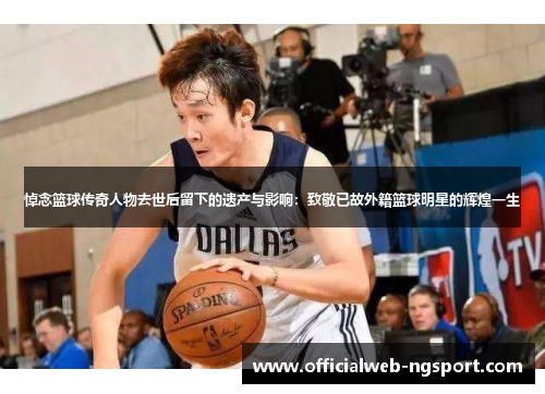悼念篮球传奇人物去世后留下的遗产与影响：致敬已故外籍篮球明星的辉煌一生