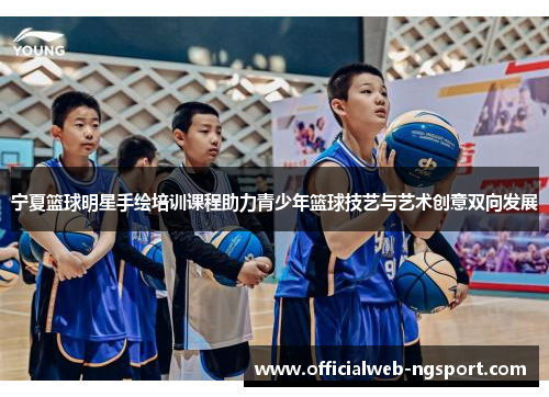 宁夏篮球明星手绘培训课程助力青少年篮球技艺与艺术创意双向发展
