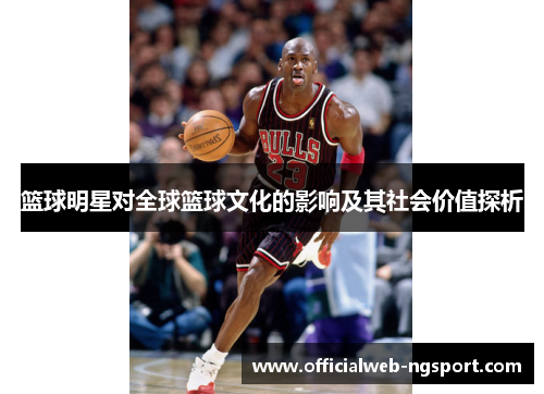 篮球明星对全球篮球文化的影响及其社会价值探析