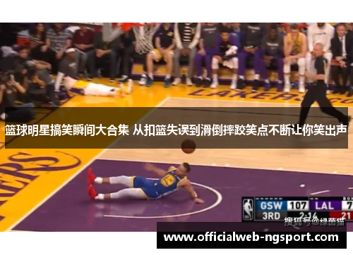 篮球明星搞笑瞬间大合集 从扣篮失误到滑倒摔跤笑点不断让你笑出声