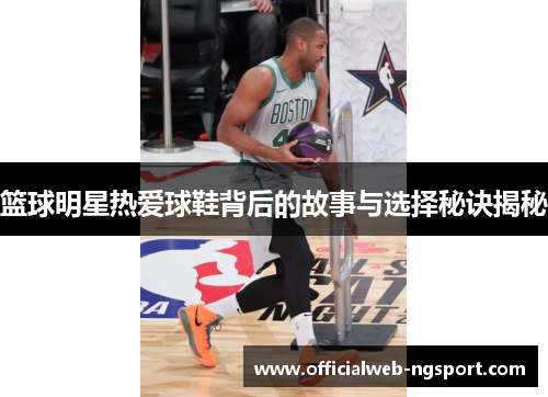 篮球明星热爱球鞋背后的故事与选择秘诀揭秘
