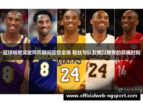 篮球明星突发猝死瞬间震惊全场 粉丝与队友难以接受的悲痛时刻