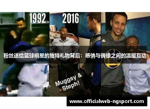 粉丝送给篮球明星的独特礼物背后：感情与偶像之间的温暖互动