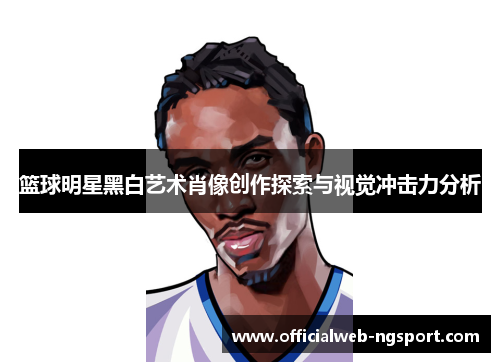 篮球明星黑白艺术肖像创作探索与视觉冲击力分析