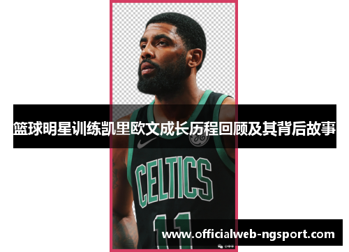 篮球明星训练凯里欧文成长历程回顾及其背后故事
