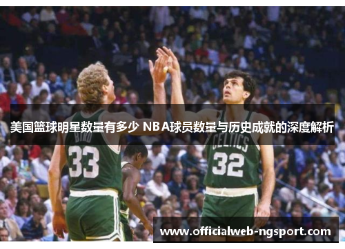 美国篮球明星数量有多少 NBA球员数量与历史成就的深度解析