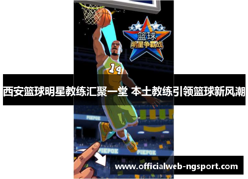 西安篮球明星教练汇聚一堂 本土教练引领篮球新风潮