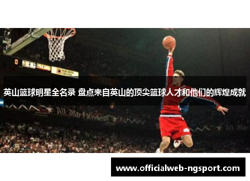 英山篮球明星全名录 盘点来自英山的顶尖篮球人才和他们的辉煌成就