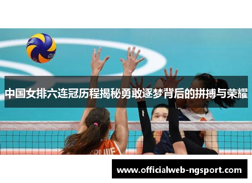 中国女排六连冠历程揭秘勇敢逐梦背后的拼搏与荣耀