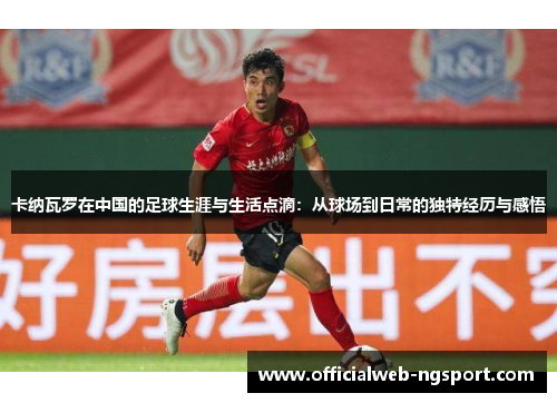 卡纳瓦罗在中国的足球生涯与生活点滴：从球场到日常的独特经历与感悟