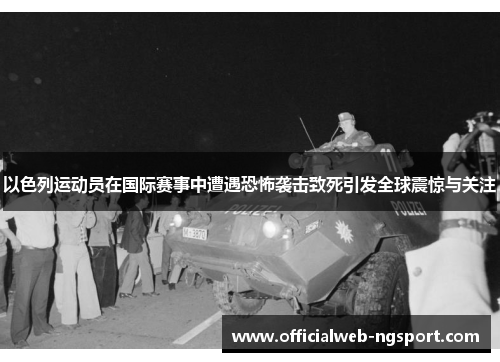 以色列运动员在国际赛事中遭遇恐怖袭击致死引发全球震惊与关注