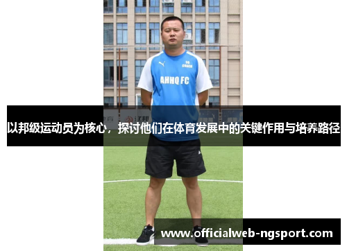 以邦级运动员为核心，探讨他们在体育发展中的关键作用与培养路径