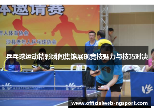 乒乓球运动精彩瞬间集锦展现竞技魅力与技巧对决