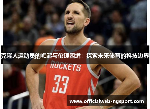 克隆人运动员的崛起与伦理困境：探索未来体育的科技边界