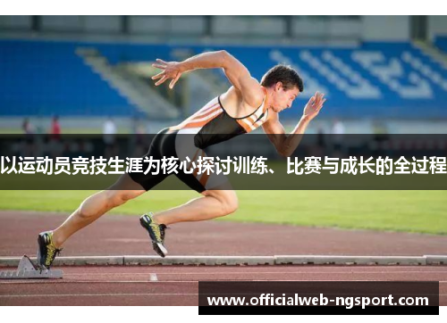 以运动员竞技生涯为核心探讨训练、比赛与成长的全过程