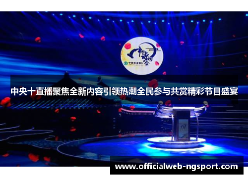 中央十直播聚焦全新内容引领热潮全民参与共赏精彩节目盛宴