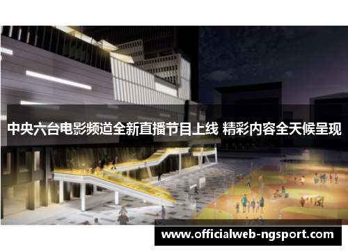 中央六台电影频道全新直播节目上线 精彩内容全天候呈现